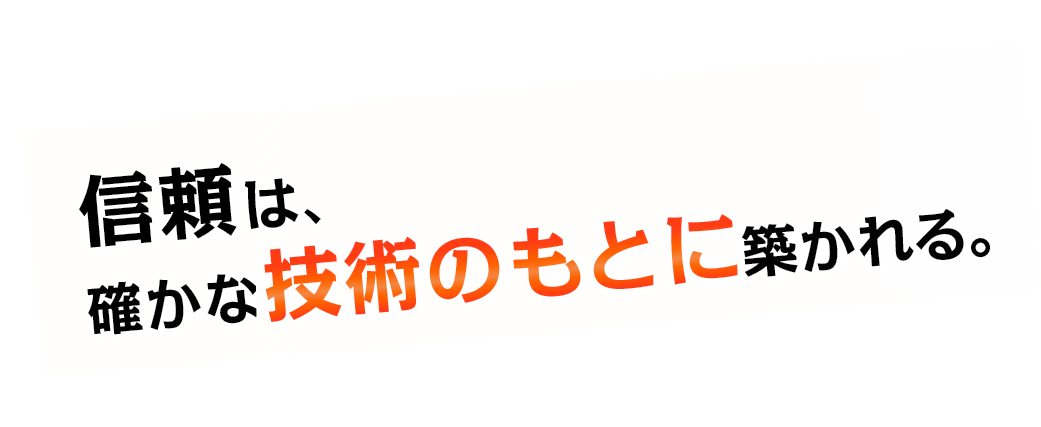信頼は、確かな技術のもとに築かれる。